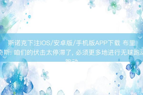 斯诺克下注IOS/安卓版/手机版APP下载 布里奇斯: 咱们的伏击太停滞了， 必须更多地进行无球跑动