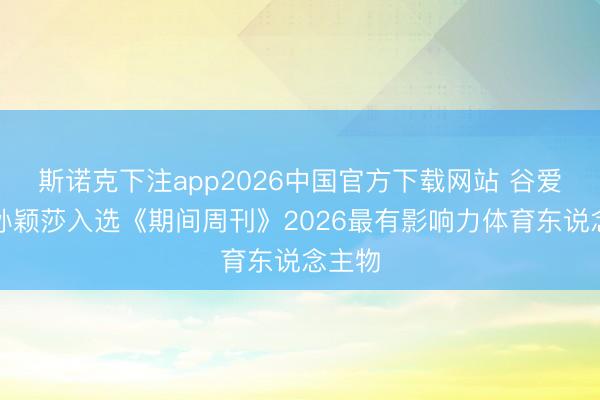 斯诺克下注app2026中国官方下载网站 谷爱凌、孙颖莎入选《期间周刊》2026最有影响力体育东说念主物