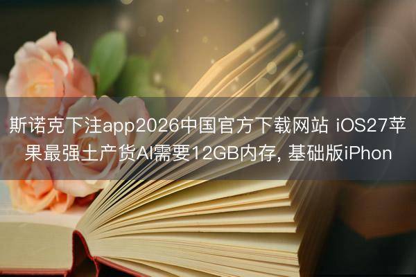 斯诺克下注app2026中国官方下载网站 iOS27苹果最强土产货AI需要12GB内存, 基础版iPhon