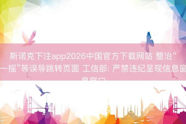 斯诺克下注app2026中国官方下载网站 整治“摇一摇”等误导跳转页面 工信部: 严禁违纪呈现信息窗口
