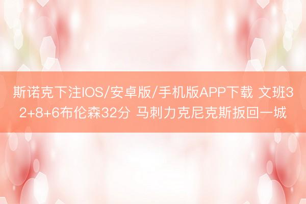 斯诺克下注IOS/安卓版/手机版APP下载 文班32+8+6布伦森32分 马刺力克尼克斯扳回一城