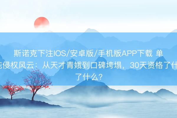 斯诺克下注IOS/安卓版/手机版APP下载 单依纯侵权风云：从天才青娥到口碑垮塌，30天资格了什么？