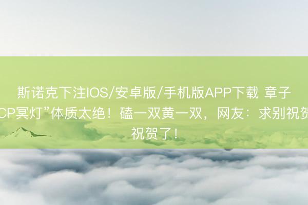 斯诺克下注IOS/安卓版/手机版APP下载 章子怡“CP冥灯”体质太绝！磕一双黄一双，网友：求别祝贺了！