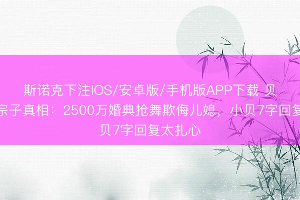 斯诺克下注IOS/安卓版/手机版APP下载 贝嫂拒谈宗子真相:2500万婚典抢舞欺侮儿媳,小贝7字回复太扎心