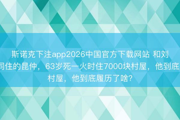 斯诺克下注app2026中国官方下载网站 和刘德华同吃同住的昆仲,63岁死一火时住7000块村屋,他到底履历了啥?