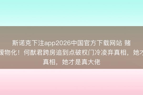 斯诺克下注app2026中国官方下载网站 赌王二房令嫒物化！何猷君跨房追到点破权门冷凌弃真相，她才是真大佬
