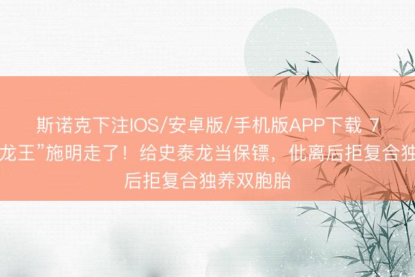 斯诺克下注IOS/安卓版/手机版APP下载 74岁“紫衫龙王”施明走了！给史泰龙当保镖，仳离后拒复合独养双胞胎
