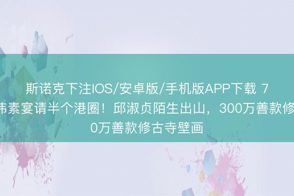 斯诺克下注IOS/安卓版/手机版APP下载 73岁曾志伟素宴请半个港圈!邱淑贞陌生出山,300万善款修古寺壁画
