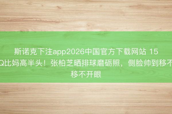 斯诺克下注app2026中国官方下载网站 15岁小Q比妈高半头!张柏芝晒排球磨砺照,侧脸帅到移不开眼