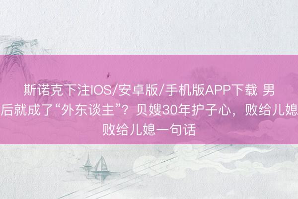 斯诺克下注IOS/安卓版/手机版APP下载 男儿成亲后就成了“外东谈主”?贝嫂30年护子心,败给儿媳一句话