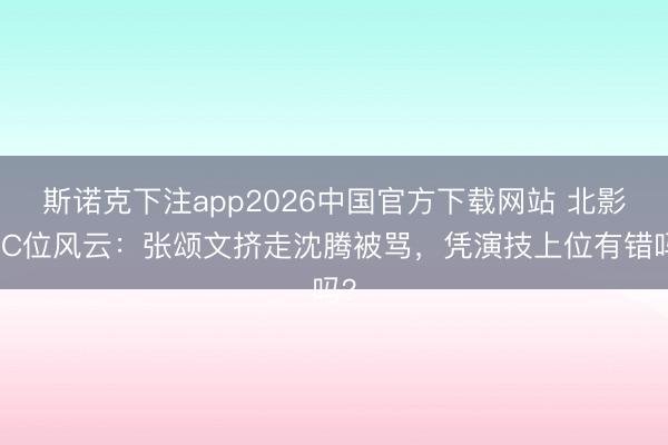 斯诺克下注app2026中国官方下载网站 北影节C位风云：张颂文挤走沈腾被骂，凭演技上位有错吗？