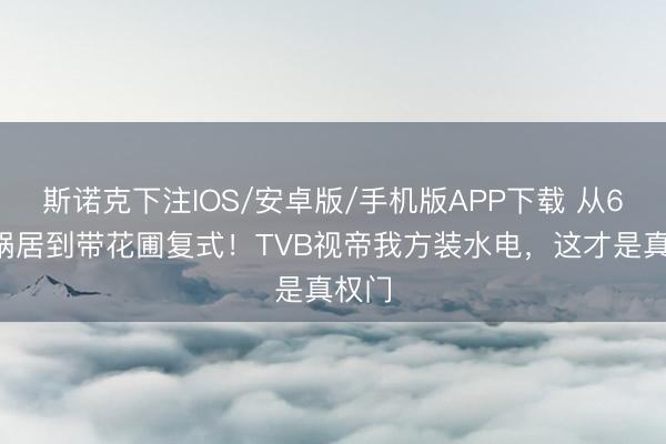 斯诺克下注IOS/安卓版/手机版APP下载 从65㎡蜗居到带花圃复式！TVB视帝我方装水电，这才是真权门