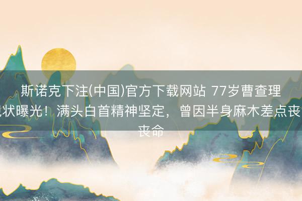 斯诺克下注(中国)官方下载网站 77岁曹查理现状曝光！满头白首精神坚定，曾因半身麻木差点丧命