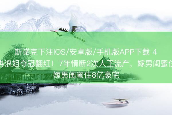 斯诺克下注IOS/安卓版/手机版APP下载 49岁李小冉浪姐夺冠翻红！7年情断2次人工流产，嫁男闺蜜住8亿豪宅