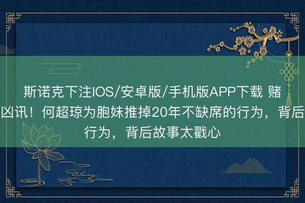 斯诺克下注IOS/安卓版/手机版APP下载 赌王眷属再传凶讯!何超琼为胞妹推掉20年不缺席的行为,背后故事太戳心