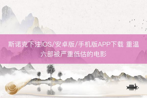 斯诺克下注IOS/安卓版/手机版APP下载 重温六部被严重低估的电影