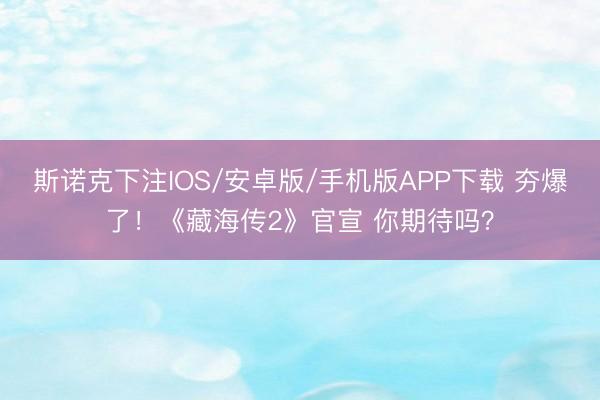 斯诺克下注IOS/安卓版/手机版APP下载 夯爆了!《藏海传2》官宣 你期待吗?