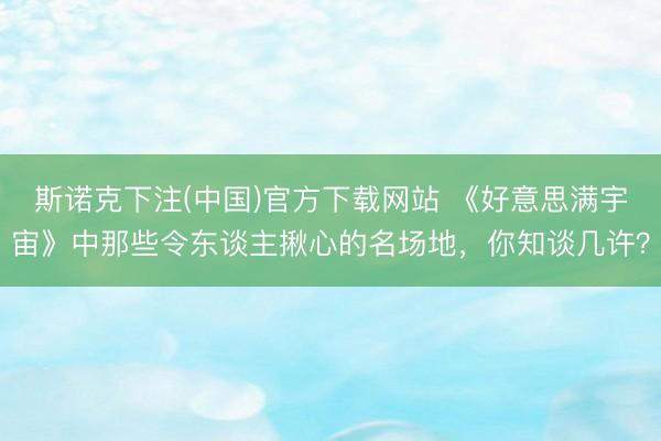 斯诺克下注(中国)官方下载网站 《好意思满宇宙》中那些令东谈主揪心的名场地，你知谈几许？