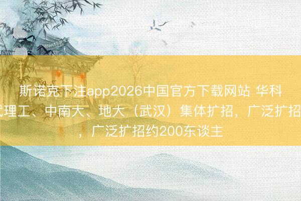 斯诺克下注app2026中国官方下载网站 华科大、华师、武理工、中南大、地大（武汉）集体扩招，广泛扩招约200东谈主