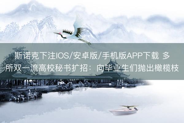 斯诺克下注IOS/安卓版/手机版APP下载 多所双一流高校秘书扩招：向毕业生们抛出橄榄枝