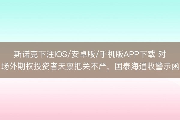 斯诺克下注IOS/安卓版/手机版APP下载 对场外期权投资者天禀把关不严,国泰海通收警示函