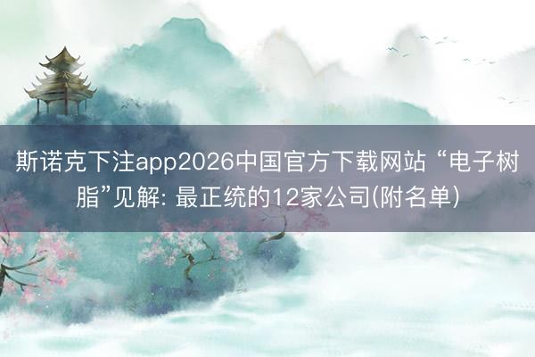 斯诺克下注app2026中国官方下载网站 “电子树脂”见解: 最正统的12家公司(附名单)
